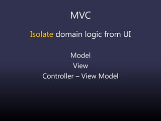 MVC
Isolate domain logic from UI
Model
View
Controller – View Model
 