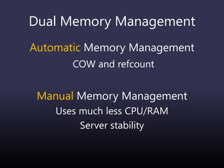 Dual Memory Management
Automatic Memory Management
COW and refcount
Manual Memory Management
Uses much less CPU/RAM
Server stability
 
