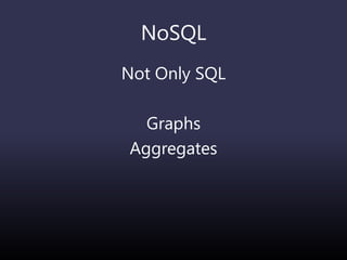 NoSQL
Not Only SQL
Graphs
Aggregates
 