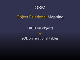 ORM
Object Relational Mapping
CRUD on objects
vs
SQL on relational tables
 