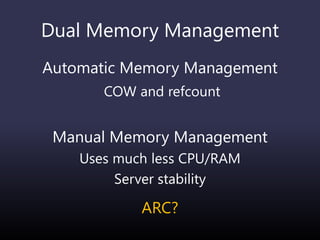 Dual Memory Management
Automatic Memory Management
COW and refcount
Manual Memory Management
Uses much less CPU/RAM
Server stability
ARC?
 