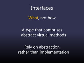 Interfaces
What, not how
A type that comprises
abstract virtual methods
Rely on abstraction
rather than implementation
 