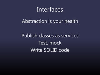 Interfaces
Abstraction is your health
Publish classes as services
Test, mock
Write SOLID code
 
