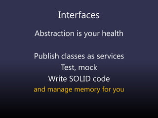 Interfaces
Abstraction is your health
Publish classes as services
Test, mock
Write SOLID code
and manage memory for you
 