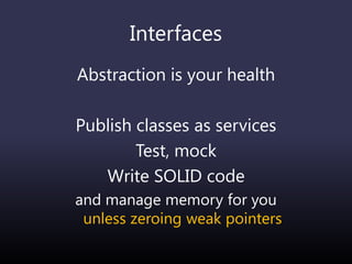 Interfaces
Abstraction is your health
Publish classes as services
Test, mock
Write SOLID code
and manage memory for you
unless zeroing weak pointers
 