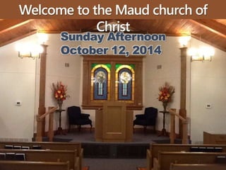 Welcome to the Maud church of 
Christ 
Sunday Afternoon 
October 12, 2014 
 