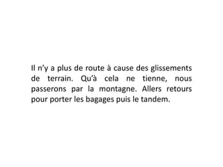 Il n’y a plus de route à cause des glissements de terrain. Qu’à cela ne tienne, nous passerons par la montagne. Allers retours pour porter les bagages puis le tandem. 