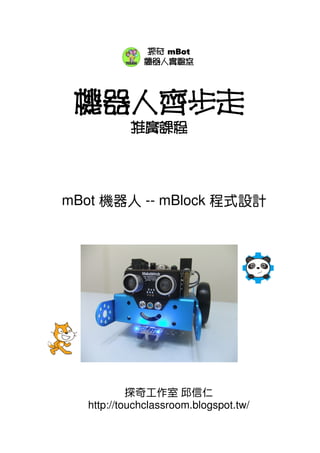 機器人齊步走
推廣課程
mBot 機器人 -- mBlock 程式設計
探奇工作室 邱信仁
http://touchclassroom.blogspot.tw/
探奇 mBot
機器人實驗室
 