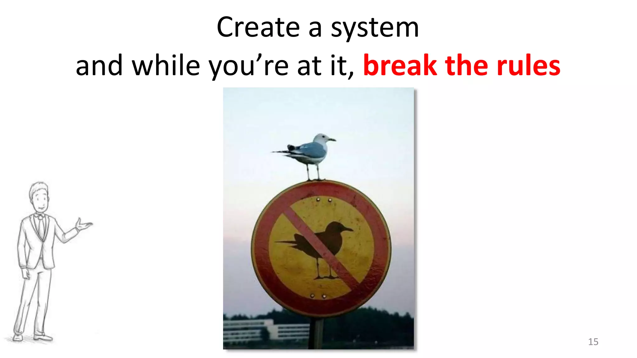 15
Create a system
and while you’re at it, break the rules
 