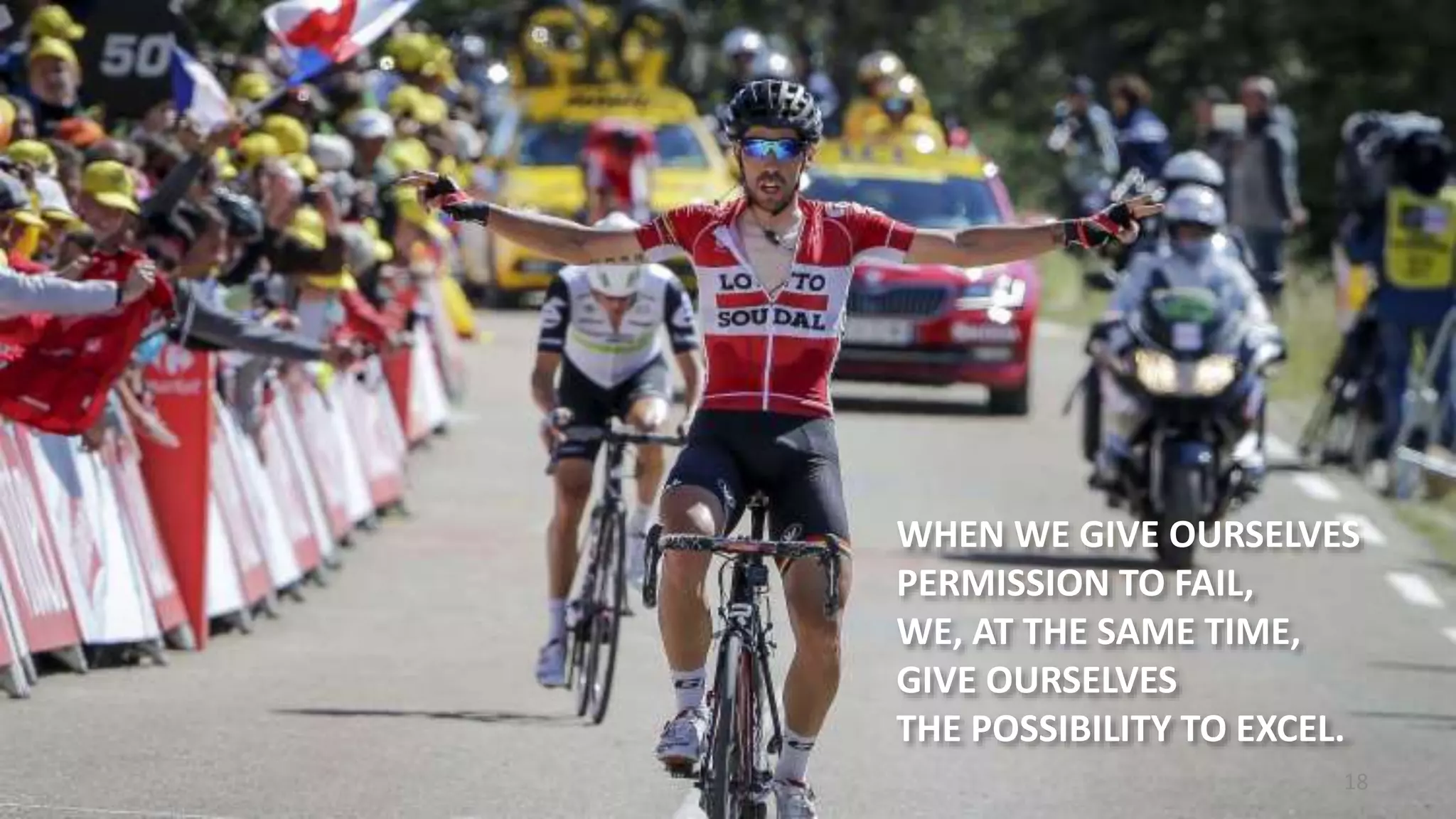 18
WHEN WE GIVE OURSELVES
PERMISSION TO FAIL,
WE, AT THE SAME TIME,
GIVE OURSELVES
THE POSSIBILITY TO EXCEL.
 