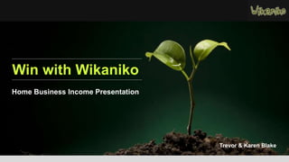 Win with Wikaniko 
Home Business Income Presentation 
Trevor & Karen Blake 
 