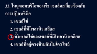 33. ในถุงเอมบริโอของพืช เซลล์จะเกี่ยวข้องกับ
การปฏิสนธิคือ
1. เซลล์ไข่
2. เซลล์ที่มีโพลานิวเคลียส
3. ทั้งเซลล์ไข่และเซลล์ที่มีโพลานิวเคลียส
4. เซลล์ที่อยู่ตรงข้ามกับไมโครไพล์
 