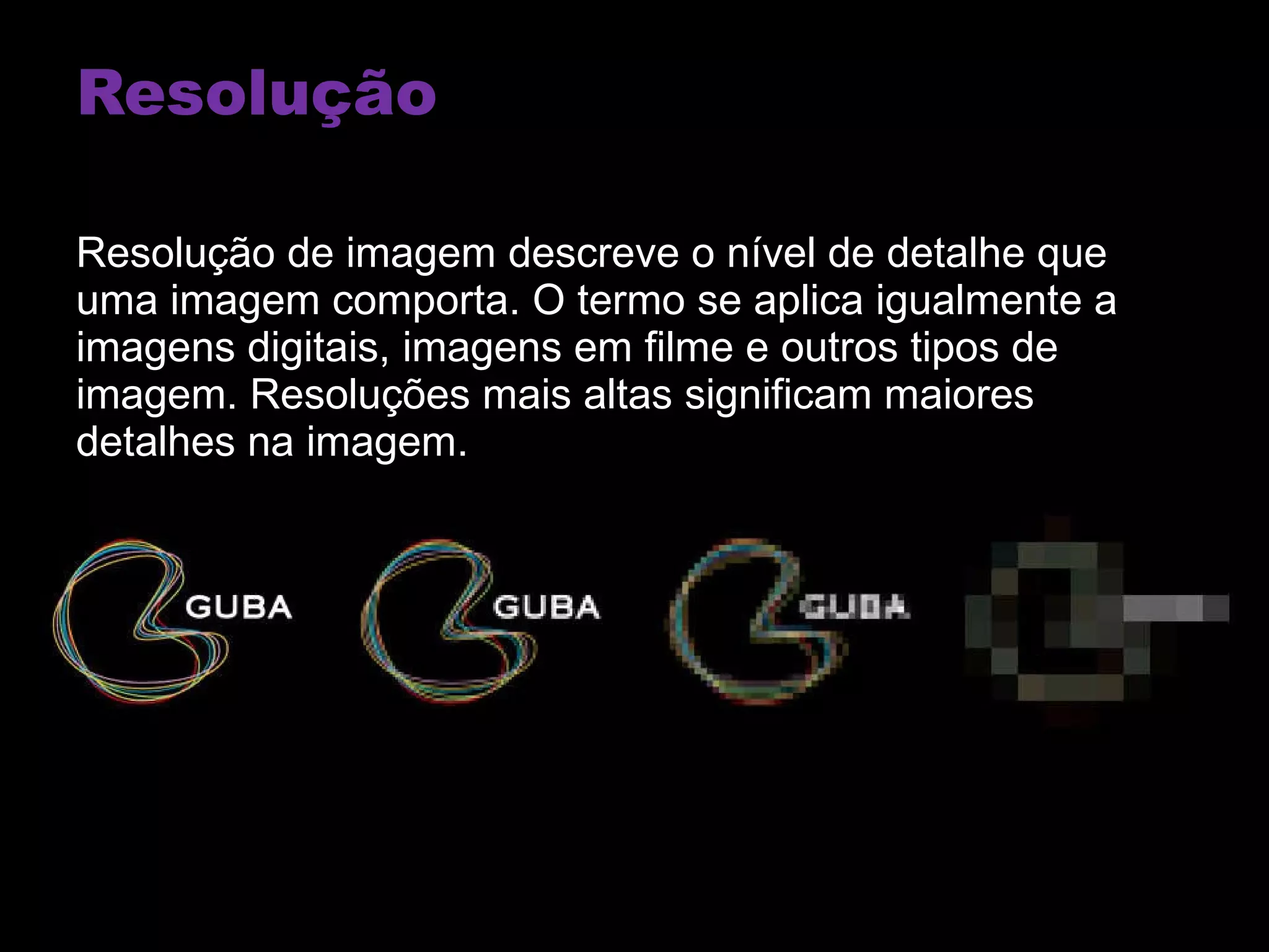 Resolução Resolução de imagem descreve o nível de detalhe que uma imagem comporta. O termo se aplica igualmente a imagens digitais, imagens em filme e outros tipos de imagem. Resoluções mais altas significam maiores detalhes na imagem. 