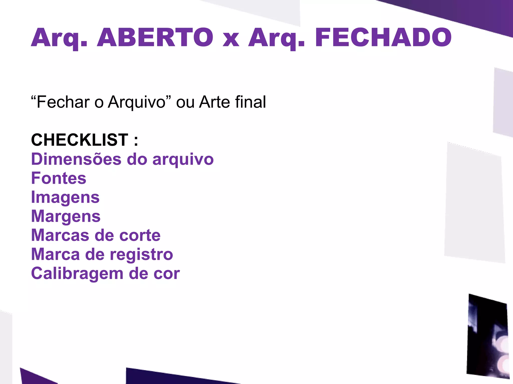 Arq. ABERTO x Arq. FECHADO “ Fechar o Arquivo” ou Arte final CHECKLIST : Dimensões do arquivo Fontes Imagens Margens Marcas de corte Marca de registro Calibragem de cor 