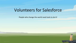 Volunteers for Salesforce
People who change the world need tools to do it!
 