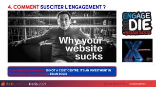 Paris 2021 #seocamp
Cycle Black Hat 13
4. Comment susciter l’engagement ?
l’engagement ?
Customer Engagement is not a cost...