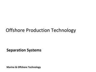 Offshore Production Technology
Separation Systems
Marine & Offshore Technology
 
