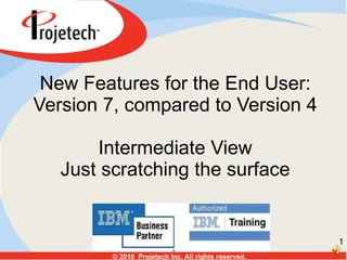 New Features for the End User: Version 7, compared to Version 4 Intermediate View Just scratching the surface 