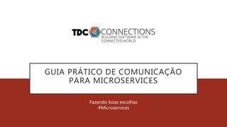 GUIA PRÁTICO DE COMUNICAÇÃO
PARA MICROSERVICES
Fazendo boas escolhas
#Microservices
 