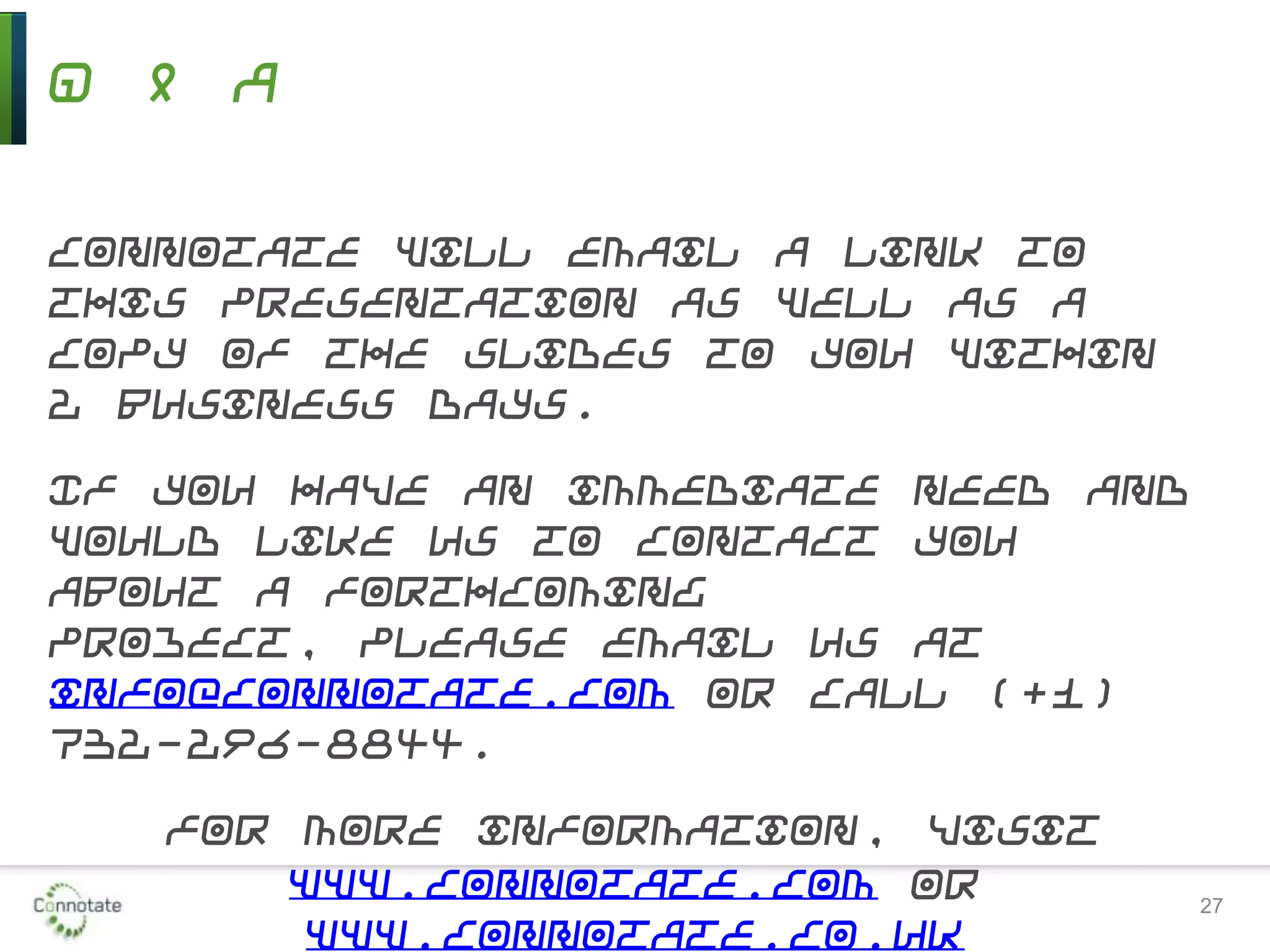 Q & A
Connotate will email a link to
this presentation as well as a
copy of the slides to you within
2 business days.
If you have an immediate need and
would like us to contact you
about a forthcoming
project, please email us at
info@connotate.com or call (+1)
732-296-8844.
For more information, visit
www.connotate.com or
www.connotate.co.uk
27
 