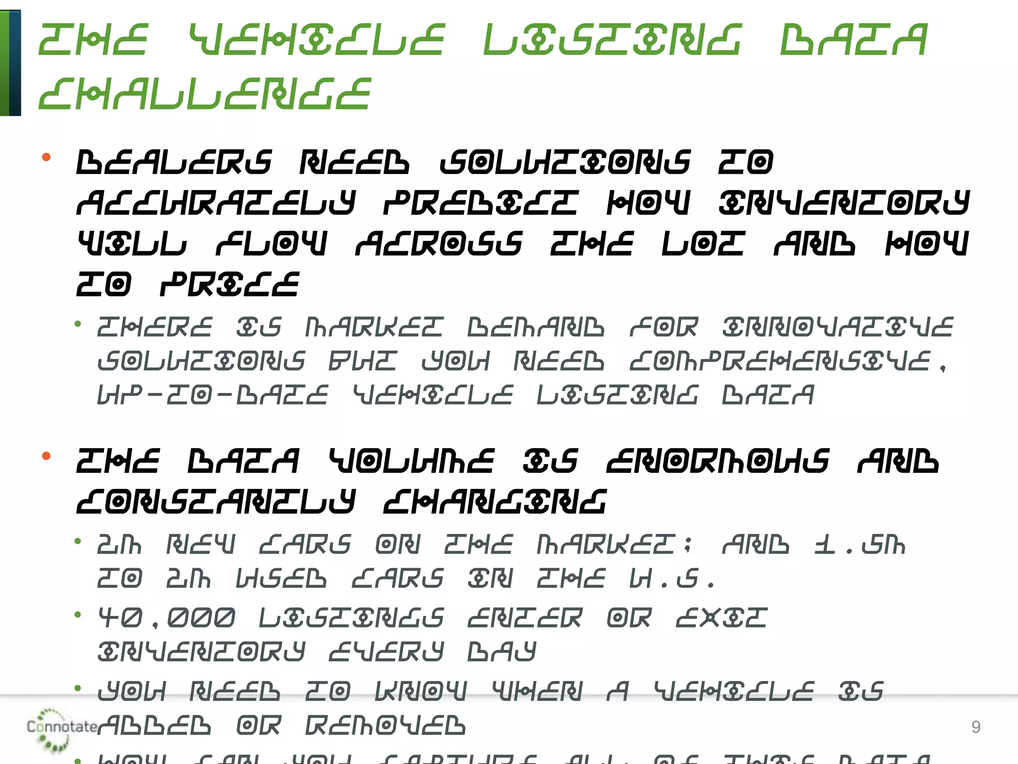 The Vehicle Listing Data
Challenge
• Dealers need solutions to
accurately predict how inventory
will flow across the lot and how
to price
• There is market demand for innovative
solutions but you need comprehensive,
up-to-date vehicle listing data
• The data volume is enormous and
constantly changing
• 2M new cars on the market; and 1.5M
to 2M used cars in the U.S.
• 40,000 listings enter or exit
inventory every day
• You need to know when a vehicle is
added or removed 9
 