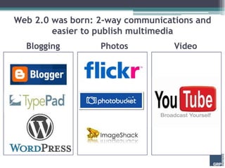 Web 2.0 was born: 2-way communications and
        easier to publish multimedia
  Blogging        Photos          Video
 