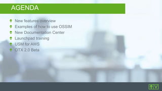 New features overview
Examples of how to use OSSIM
New Documentation Center
Launchpad training
USM for AWS
OTX 2.0 Beta
AGENDA
 