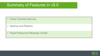 Summary of Features in v5.0
 Asset Oriented Security
 Backup and Restore
 Rapid Response Message Center
 