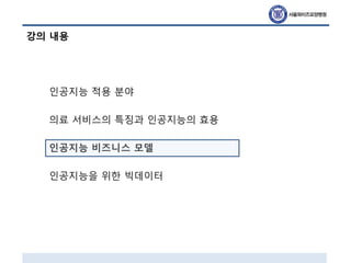 강의 내용
인공지능 적용 분야
의료 서비스의 특징과 인공지능의 효용
인공지능 비즈니스 모델
인공지능을 위한 빅데이터
 