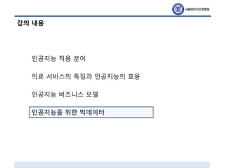 강의 내용
인공지능 적용 분야
의료 서비스의 특징과 인공지능의 효용
인공지능 비즈니스 모델
인공지능을 위한 빅데이터
 