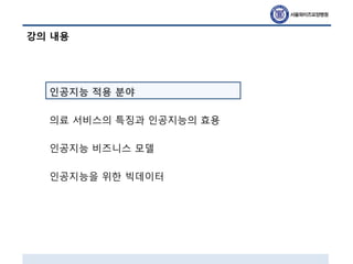 강의 내용
인공지능 적용 분야
의료 서비스의 특징과 인공지능의 효용
인공지능 비즈니스 모델
인공지능을 위한 빅데이터
 