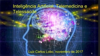 Inteligência Artificial, Telemedicina e
Telessaúde
Luiz Carlos Lobo, novembro de 2017 1
 