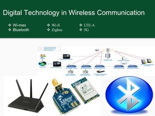 Digital Technology in Wireless Communication
 Wi-fi
 Zigbee
 LTE-A
 5G
 Wi-max
 Bluetooth
 