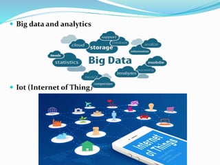  Big data and analytics
 Iot (Internet of Thing)
 