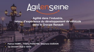 Agilité dans l’industrie,
retour d’expérience du développement de véhicule
dans le Groupe Renault
 Patrice HAMEL, Thierry PARAYRE, Stéphane GUÉDON
 1er Octobre 2020 à 12h10
 
