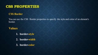 CSS Border
You can use the CSS Border properties to specify the style and color of an element’s
border.
Values
1. border-style
2. border-width
3. border-color
CSS PROPERTIES
 