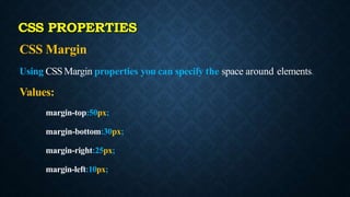 CSS Margin
Using CSSMargin properties you can specify the space around elements.
Values:
margin-top:50px;
margin-bottom:30px;
margin-right:25px;
margin-left:10px;
CSS PROPERTIES
 