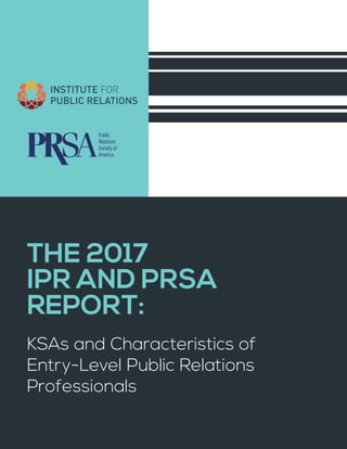 THE 2017
IPR AND PRSA
REPORT:
KSAs and Characteristics of
Entry-Level Public Relations
Professionals
 