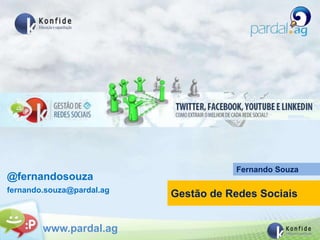 Fernando Souza
@fernandosouza
fernando.souza@pardal.ag
                           Gestão de Redes Sociais


        www.pardal.ag
 