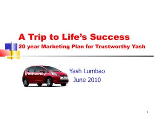 A Trip to Life’s Success 20 year Marketing Plan for Trustworthy Yash Yash Lumbao June 2010 trustworthy 