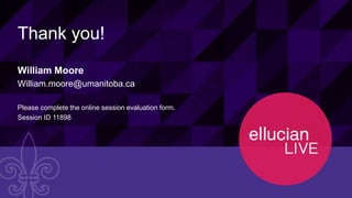 26© 2015 ELLUCIAN. CONFIDENTIAL & PROPRIETARY | 11898
Thank you!
William Moore
William.moore@umanitoba.ca
Please complete the online session evaluation form.
Session ID 11898
 