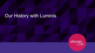 8© 2015 ELLUCIAN. CONFIDENTIAL & PROPRIETARY | 11898
Our History with Luminis
 