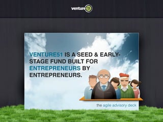 VENTURE51 IS A SEED & EARLY-
STAGE FUND BUILT FOR
ENTREPRENEURS BY
ENTREPRENEURS.




                    the agile advisory deck
 