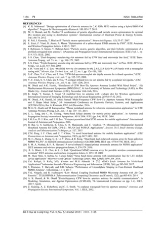  ISSN: 2088-8708
Int J Elec & Comp Eng, Vol. 8, No. 5, October 2018 : 3118 - 3128
3128
REFERENCES
[1] K. R. Mahmoud. “Design optimization of a bow-tie antenna for 2.45 GHz RFID readers using a hybrid BSO-NM
algorithm”. Progress In Electromagnetics Research. 100:105-17. 2010.
[2] M. H. Moradi, and M. Abedini “A combination of genetic algorithm and particle swarm optimization for optimal
DG location and sizing in distribution systems”. International Journal of Electrical Power & Energy Systems.
34(1):66-74. 2012.
[3] R. Poli, J. Kennedy, T. Blackwell “Particle swarm optimization”. Swarm intelligence. 1(1):33-57. 2007.
[4] L. Lizzi, F. Viani, R. Azaro, A. Massa “Optimization of a spline-shaped UWB antenna by PSO”. IEEE Antennas
and Wireless Propagation Letters. 6:182-5. 2007.
[5] J. Robinson, S. Sinton, Y. Rahmat-Samii “Particle swarm, genetic algorithm, and their hybrids: optimization of a
profiled corrugated horn antenna”. InAntennas and Propagation Society International Symposium. IEEE (Vol. 1, pp.
314-317). IEEE. 2002.
[6] J.-S. Chen, “Dual-frequency annular-ring slot antennas fed by CPW feed and microstrip line feed,” IEEE Trans.
Antennas Propag., vol. 53, no. 1, pp. 569–571, 2005.
[7] J.-S. Chen, “Triple-frequency annular-ring slot antennas fed by CPW and microstrip line,” in Proc. IEEE AP-S Int.
Symp., vol. 2, pp. 557–560, 2003
[8] J. H. Yoon and Y. C. Lee, “Modified bow-tie slot antenna for the 2.4/5.2/5.8 GHz WLAN bands with a rectangular
tuning stub,” Microw. Opt. Technol. Lett., vol. 52, no. 1, pp. 126–130, 2011.
[9] S.-Y. Chen, Y.-C. Chen, and P. Hsu, “CPW-fed aperture-coupled slot dipole antenna for tri-band operation,” IEEE
Antennas Wireless Propog. Lett., vol. 7, pp. 535–537, 2008.
[10] Y.-C. Chen, S.-Y. Chen, and P. Hsu, “A compact triband bow-tie slot antenna fed by a coplanar waveguide,” IEEE
Antennas Wireless Propog. Lett., vol. 9, pp. 1205–1208, 2010.
[11] W. Obaid and A-K. Hamid, “Simulation of CPW Bow-Tie Aperture Antenna Loaded With Metal Strips”, 16th
Mediterranean Microwave Symposium (MMS2016)”, Al Ain University of Science and Technology (AAU), in Abu
Dhabi City - United Arab Emirates (UAE), November 14th-16th, 2016.
[12] K. Singh, Y. Kumar, S. Singh “A modified bow tie antenna with U-shape slot for Wireless applications”.
International Journal of Emerging Technology and Advanced Engineering. 2(10):147-52. 2012.
[13] W. Obaid, A-K. Hamid, M. Abdul Samad “Multi-Frequency CPW Bow-Tie Aperture Antenna With Rectangular
and U Shape Metal Strips,” 5th International Conference on Electronic Devices, Systems, and Applications
(ICEDSA-2016), Ras Al Khaimah, UAE, 6-8 December, 2016.
[14] M. G. N. Alsath and M. Kanagasabai, “Planar pentaband antenna for vehicular communication application,” in IEEE
Antennas Wireless Propag. Lett., vol. 13, pp. 110–113. 2014.
[15] C. L. Tang, and C. M. Chiang, “Penta-band folded antenna for mobile phone application”. In Antennas and
Propagation Society International Symposium. AP-S 2008. IEEE (pp. 1-4). IEEE. 2008.
[16] J. G. Lee, D. J. Kim, and J. H. Lee, “Compact penta-band dual ZOR antenna for mobile applications”. International
Journal of Antennas and Propagation, 2016.
[17] B. Raj, G. S. Kartikeya, K. Ullas, S. N. Manjunath, and C. Vindhya, “A Miniaturized Metamaterial Inspired
Hexaband Antenna for GSM, GPS-L1, WLAN and WiMAX Applications”. Session 2P12 Small Antenna Design,
Analysis and Miniaturization Techniques, p.1117. 2015
[18] C.M. Peng, I. F. Chen, and C. T. Chien, “A novel hexa-band antenna for mobile handsets application”. IEEE
Transactions on Antennas and Propagation, 59(9), pp.3427-3432. 2011.
[19] W. C. Zheng, L. Zhang, Q. X. Li, Y. Zhou, & R. Rong, “Dual-band dual-polarized antenna array for beam selection
MIMO WLAN”. In Global Communications Conference (GLOBECOM), IEEE (pp. 4770-4774). IEEE. 2012.
[20] S. M. A. Nezhad, & H. R. Hassani “A novel triband E-shaped printed monopole antenna for MIMO application”
IEEE antennas and wireless propagation letters, 9, 576-579. 2010.
[21] R. A. Bhatti, J. H. Choi, & S. O. Park “Quad-band MIMO antenna array for portable wireless communications
terminals” IEEE antennas and wireless propagation letters, 8, 129-132. 2009.
[22] W. Huey Shin, S. Kibria, M. Tariqul Islam “Hexa band mimo antenna with neutralization line for LTE mobile
device application” Microwave and Optical Technology Letters. May 1;58(5):1198-204. 2016.
[23] I.M. Rafiqul, S. Rafiq, M.S. Yasmin and M.H. Habaebi “A 2X2 MIMO Patch Antenna for Multi-Band
Applications” Indonesian Journal of Electrical Engineering and Informatics (IJEEI), 5(4), pp.383-389. 2017.
[24] S. Pramono, T. Hariyadi, and B.B. Subagio “Performance of Groundplane Shaping in Four-Element Dualband
MIMO Antenna”. Telkomnika, 15(1). 2017.
[25] Y.K. Ningsih, and R. Hadinegoro “Low Mutual Coupling Dualband MIMO Microstrip Antenna with Air Gap
Parasitic”. TELKOMNIKA (Telecommunication Computing Electronics and Control), 12(2), pp.405-410. 2014.
[26] A. K. Hamid, & W. Obaid “Penta-frequency CPW bow-tie aperture antenna for mobile communications”. In
Modeling, Simulation, and Applied Optimization (ICMSAO), 7th International Conference on (pp. 1-4). IEEE.
(2017, April).
[27] Z. Guiping, A. Z. Elsherbeni, and C. E. Smith. "A coplanar waveguide bow-tie aperture antenna." Antennas and
Propagation Society International Symposium, Vol. 1. IEEE, 2002.
 