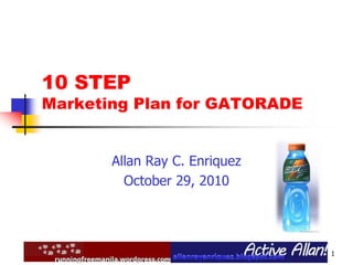 1
10 STEP
Marketing Plan for GATORADE
Allan Ray C. Enriquez
October 29, 2010
 
