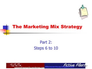 17
The Marketing Mix Strategy
Part 2:
Steps 6 to 10
 