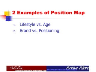 2 Examples of Position Map
1. Lifestyle vs. Age
2. Brand vs. Positioning
 
