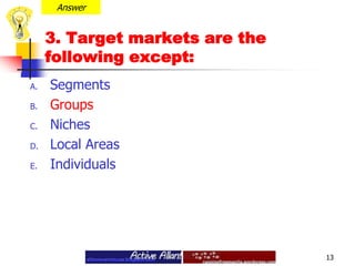 Answer3. Target markets are the following except:SegmentsGroupsNichesLocal AreasIndividuals13