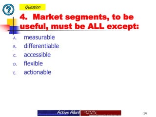  measurable differentiable accessible flexible actionable14Question4.  Market segments, to be useful, must be ALL except: