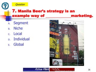 SegmentNicheLocal IndividualGlobal26Question7. Manila Beer’s strategy is an example way of marketing. 